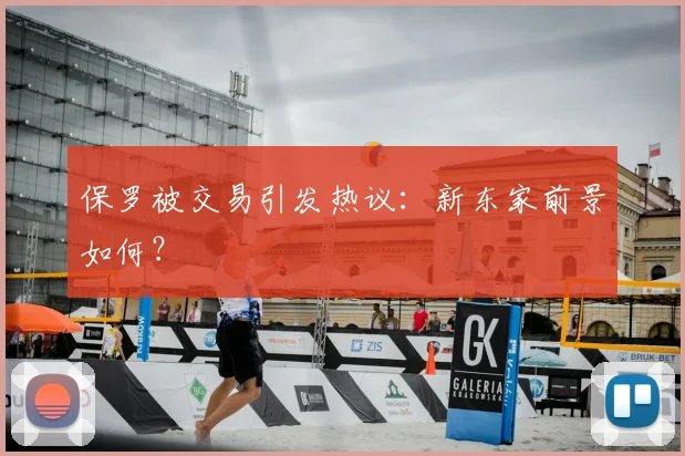 保罗被交易引发热议：新东家前景如何？