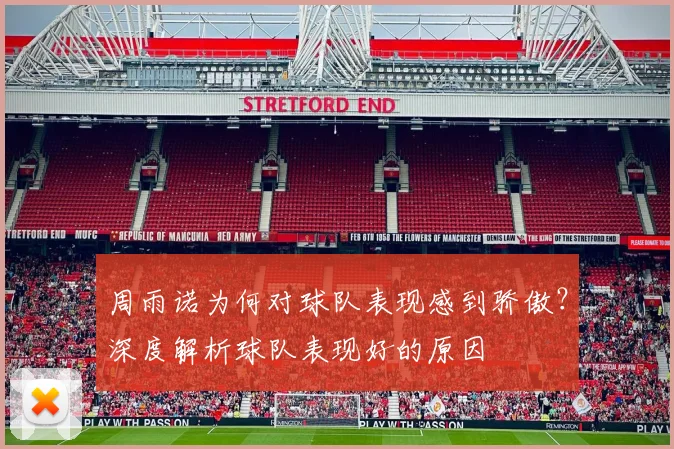 周雨诺为何对球队表现感到骄傲?深度解析球队表现好的原因