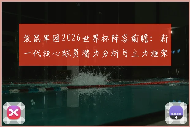 袋鼠军团2026世界杯阵容前瞻:新一代核心球员潜力分析与主力框架猜想