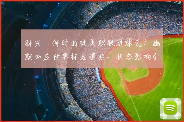 孙兴慜何时打破美职联进球荒?幽默回应世界杯后遗症,状态影响引热议