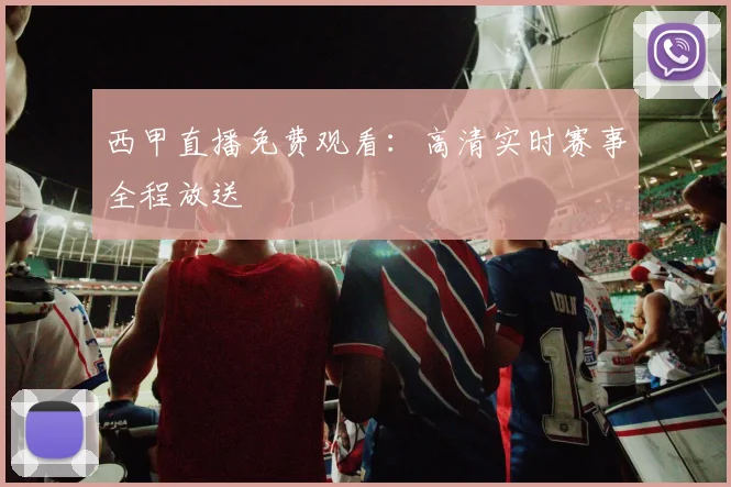 西甲直播免费观看:高清实时赛事全程放送