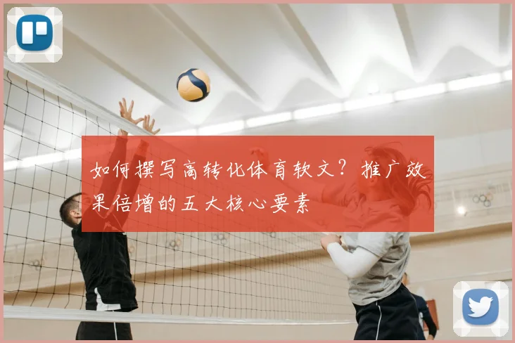 如何撰写高转化体育软文？推广效果倍增的五大核心要素