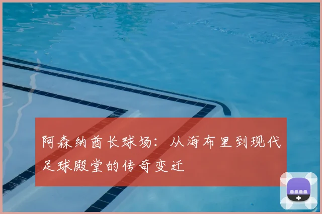 阿森纳酋长球场：从海布里到现代足球殿堂的传奇变迁