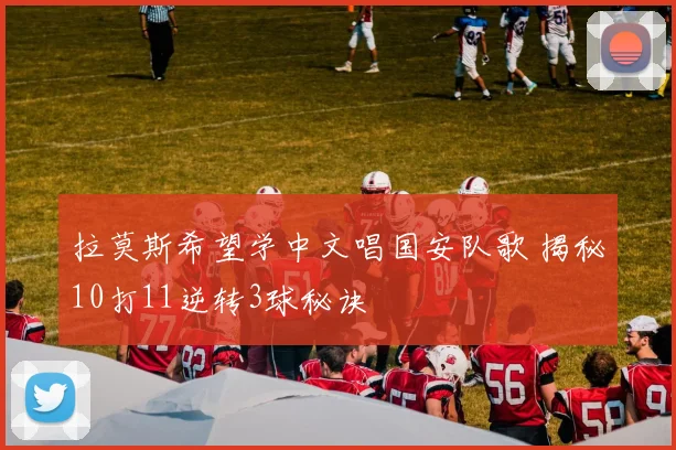 拉莫斯希望学中文唱国安队歌 揭秘10打11逆转3球秘诀