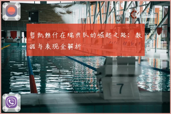哲凯赖什在瑞典队的崛起之路:数据与表现全解析