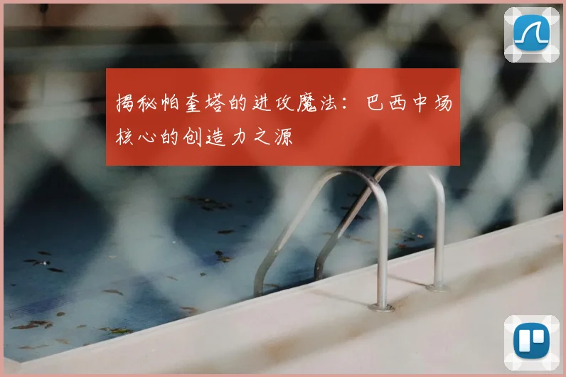 揭秘帕奎塔的进攻魔法:巴西中场核心的创造力之源