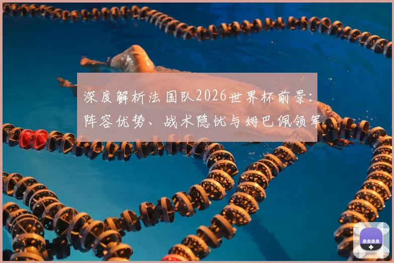 深度解析法国队2026世界杯前景:阵容优势、战术隐忧与姆巴佩领军挑战