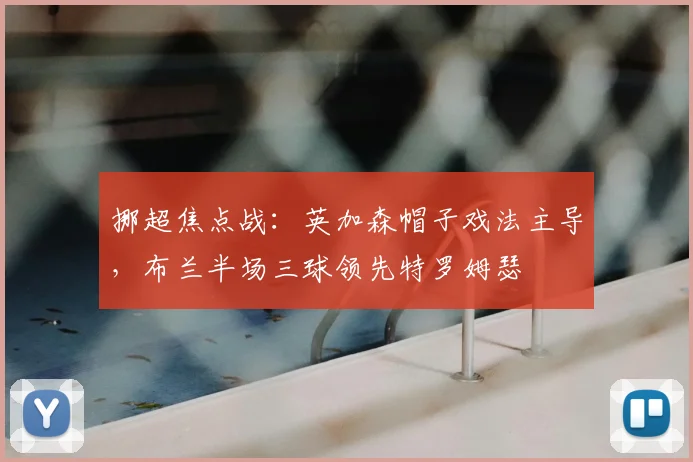挪超焦点战：英加森帽子戏法主导，布兰半场三球领先特罗姆瑟